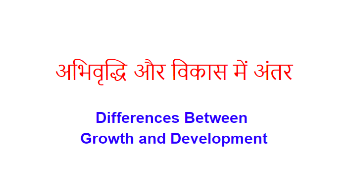 अभिवृद्धि और विकास में अंतर Differences Between Growth and Development